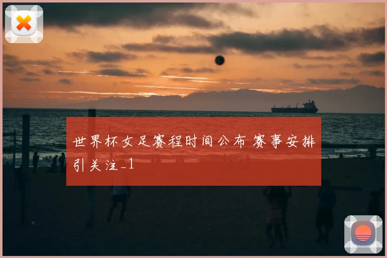 世界杯女足赛程时间公布 赛事安排引关注_1