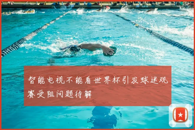 智能电视不能看世界杯引发球迷观赛受阻问题待解