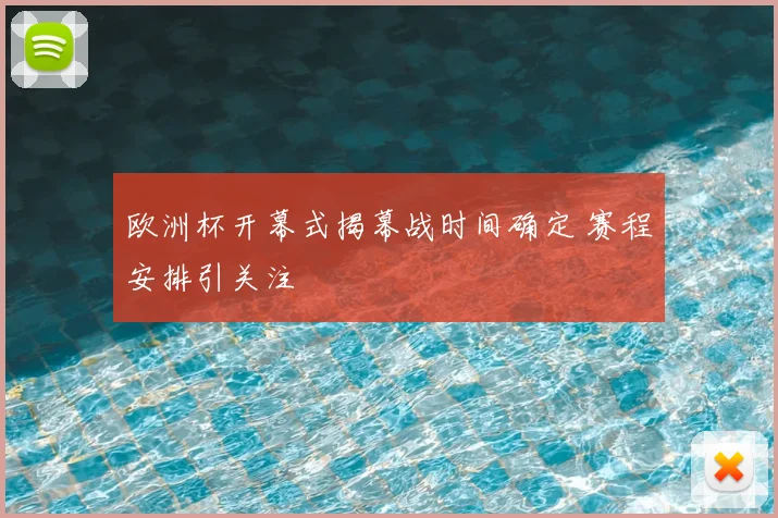 欧洲杯开幕式揭幕战时间确定 赛程安排引关注