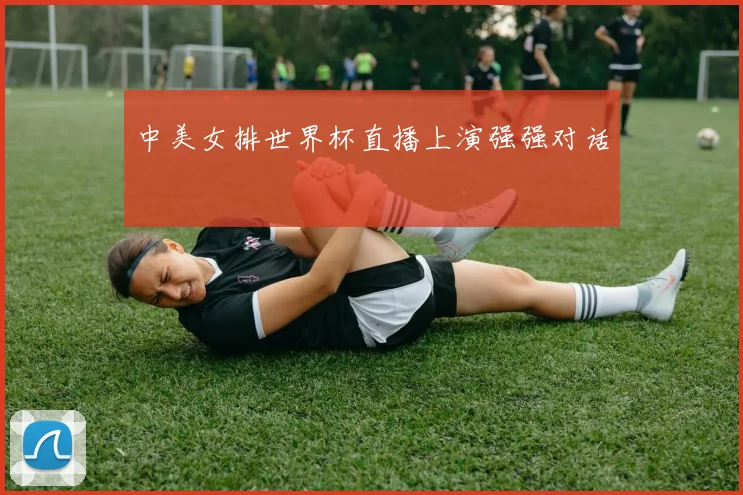 中美女排世界杯直播上演强强对话