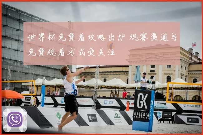 世界杯免费看攻略出炉 观赛渠道与免费观看方式受关注
