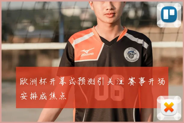 欧洲杯开幕式预测引关注 赛事开场安排成焦点