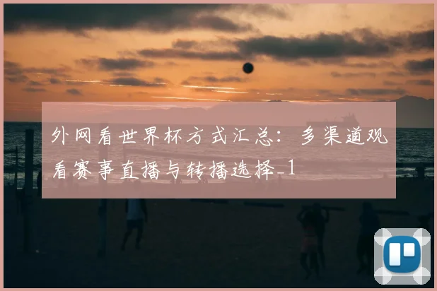 外网看世界杯方式汇总:多渠道观看赛事直播与转播选择_1