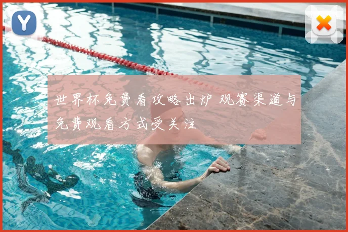世界杯免费看攻略出炉 观赛渠道与免费观看方式受关注