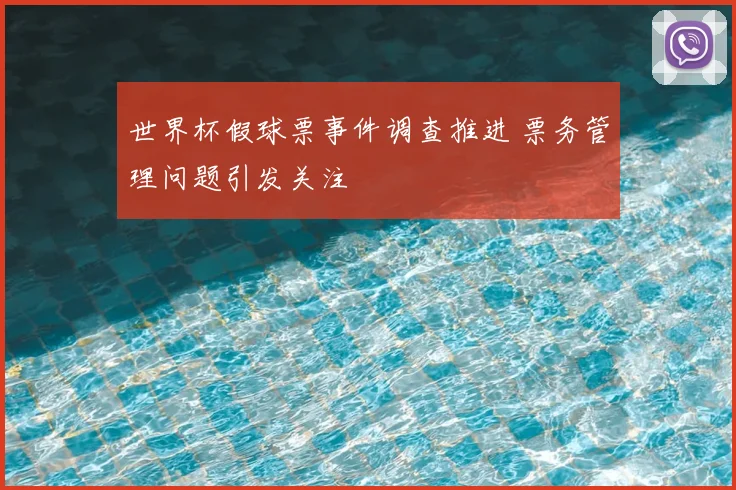 世界杯假球票事件调查推进 票务管理问题引发关注