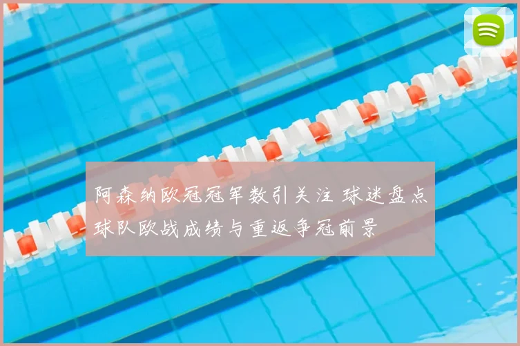 阿森纳欧冠冠军数引关注 球迷盘点球队欧战成绩与重返争冠前景