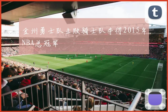 金州勇士队击败骑士队夺得2015年NBA总冠军
