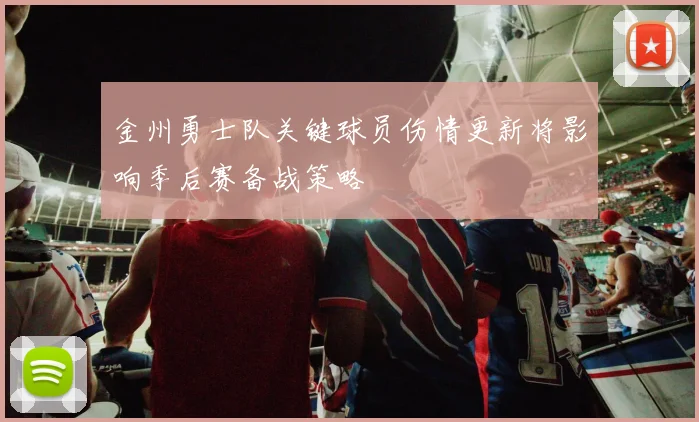 金州勇士队关键球员伤情更新将影响季后赛备战策略