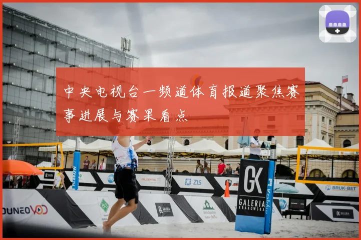 中央电视台一频道体育报道聚焦赛事进展与赛果看点