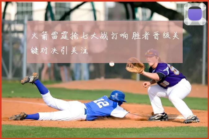 火箭雷霆抢七大战打响 胜者晋级关键对决引关注