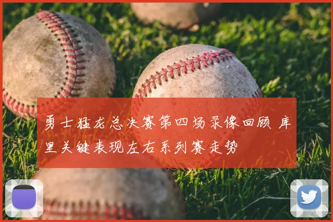 勇士猛龙总决赛第四场录像回顾 库里关键表现左右系列赛走势