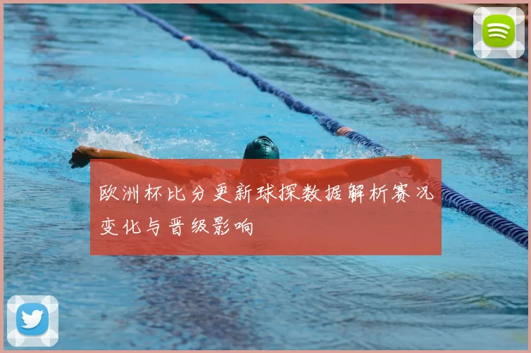 欧洲杯比分更新球探数据解析赛况变化与晋级影响