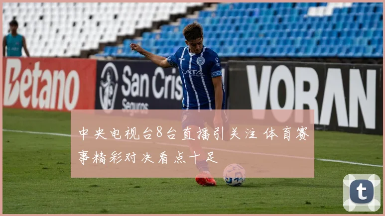 中央电视台8台直播引关注 体育赛事精彩对决看点十足