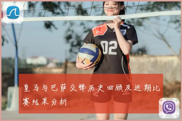 皇马与巴萨交锋历史回顾及近期比赛结果分析