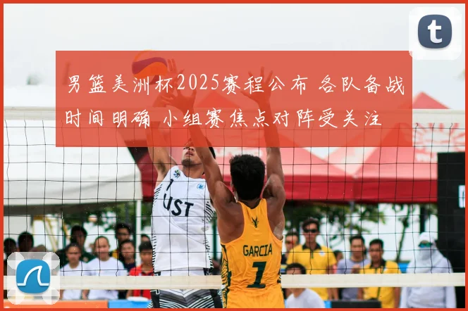 男篮美洲杯2025赛程公布 各队备战时间明确 小组赛焦点对阵受关注