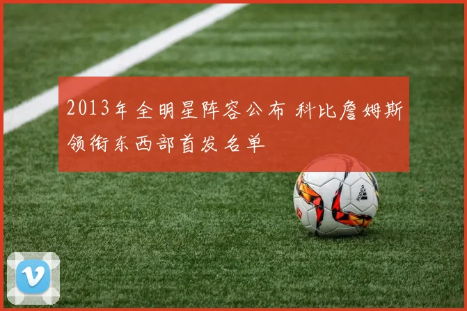 2013年全明星阵容公布 科比詹姆斯领衔东西部首发名单