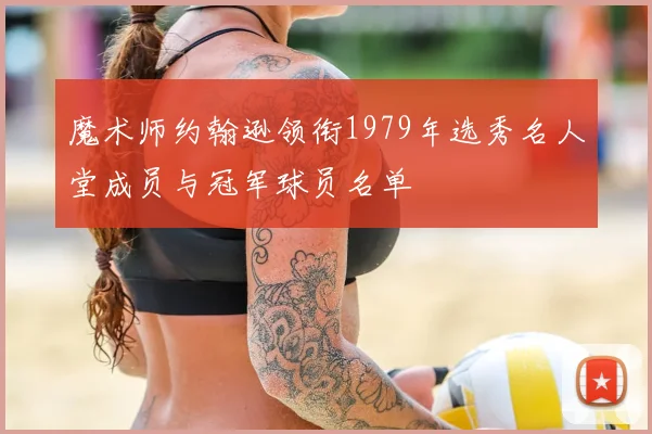 魔术师约翰逊领衔1979年选秀名人堂成员与冠军球员名单