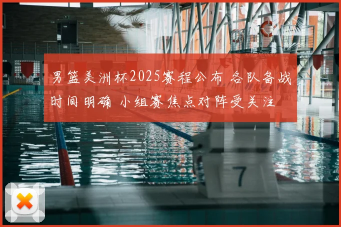 男篮美洲杯2025赛程公布 各队备战时间明确 小组赛焦点对阵受关注