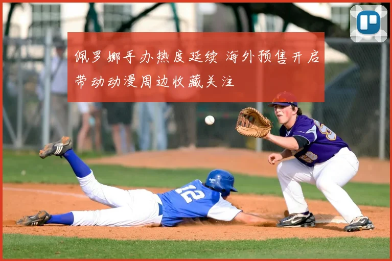 佩罗娜手办热度延续 海外预售开启带动动漫周边收藏关注