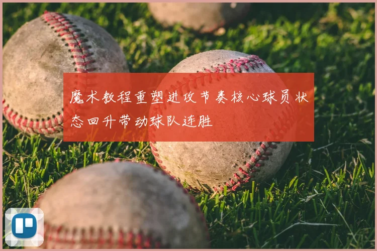 魔术教程重塑进攻节奏核心球员状态回升带动球队连胜