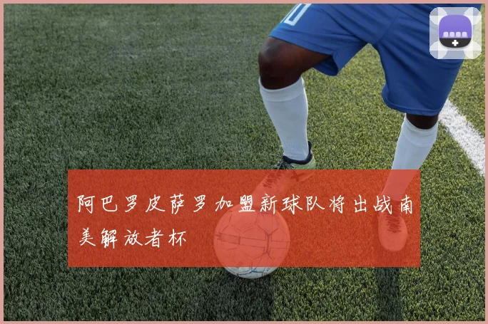 阿巴罗皮萨罗加盟新球队将出战南美解放者杯