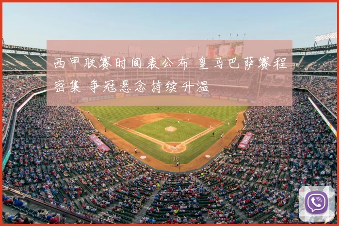 西甲联赛时间表公布 皇马巴萨赛程密集 争冠悬念持续升温