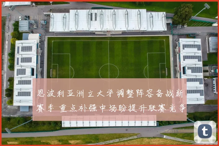 恩波利亚洲立大学调整阵容备战新赛季 重点补强中场盼提升联赛竞争力