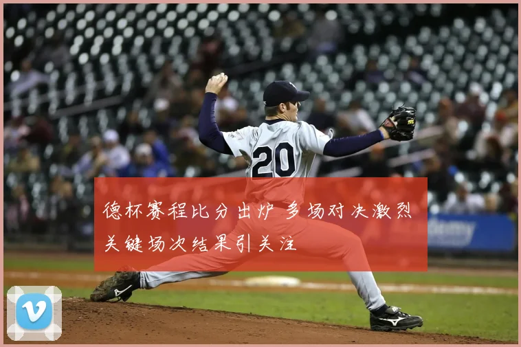 德杯赛程比分出炉 多场对决激烈 关键场次结果引关注