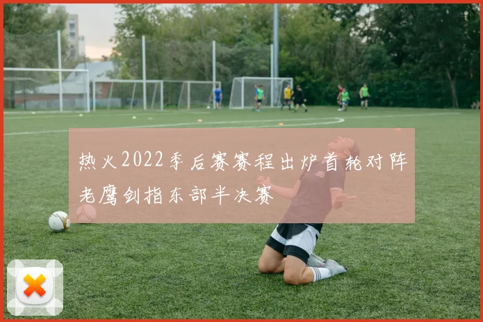 热火2022季后赛赛程出炉首轮对阵老鹰剑指东部半决赛