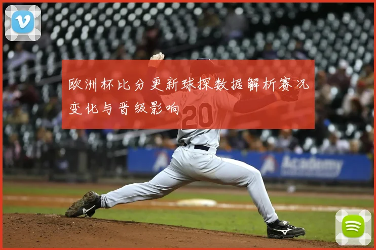 欧洲杯比分更新球探数据解析赛况变化与晋级影响